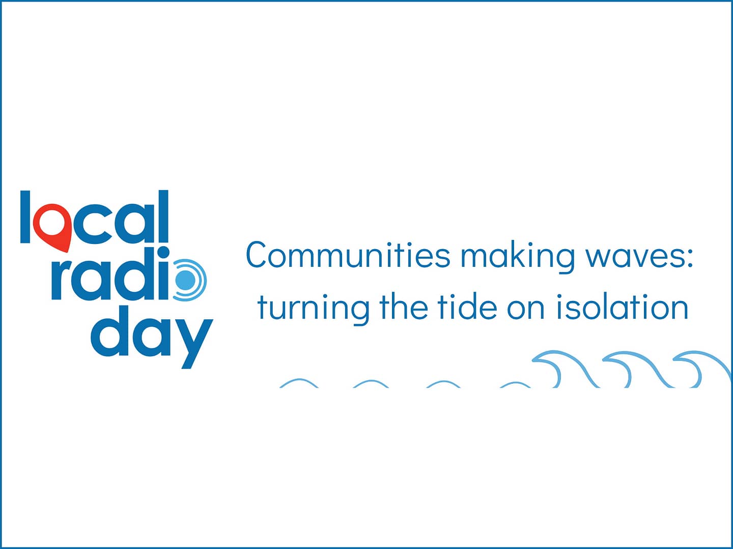 Local Radio Day. The 2020 theme is Communities making waves: turning the tide on isolation.